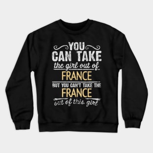 You Can Take The Girl Out Of France But You Cant Take The France Out Of The Girl - Gift for French With Roots From France Crewneck Sweatshirt